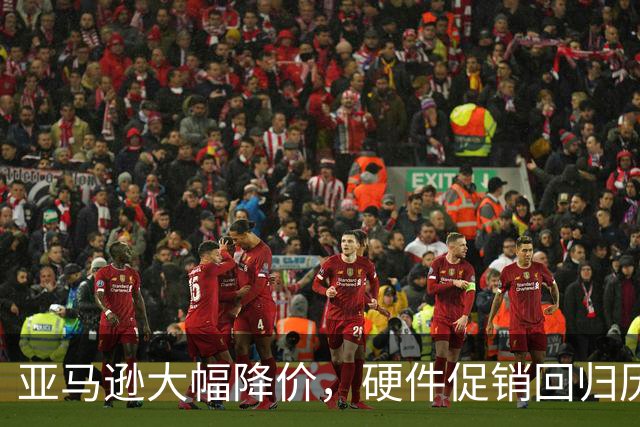 亚马逊大幅降价，硬件促销回归历史低点